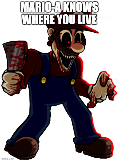 Mario.exe Remastered | MARIO-A KNOWS WHERE YOU LIVE | image tagged in mario exe remastered | made w/ Imgflip meme maker