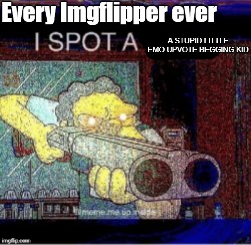 For real tho. (I just ignore it or just downvote it for no reason) | Every Imgflipper ever; A STUPID LITTLE EMO UPVOTE BEGGING KID | image tagged in i spot a x | made w/ Imgflip meme maker