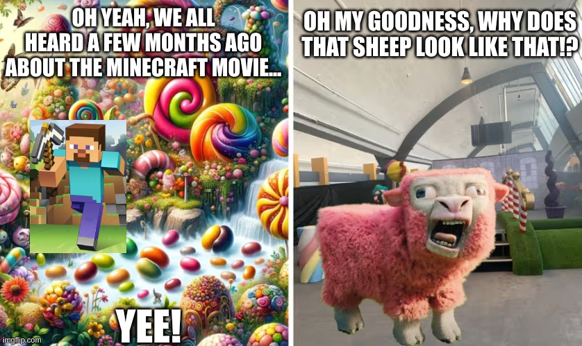 Minecraft + "Realistic" Features + Bad Marketing Moguls = CHAOS!!! | OH MY GOODNESS, WHY DOES THAT SHEEP LOOK LIKE THAT!? OH YEAH, WE ALL HEARD A FEW MONTHS AGO ABOUT THE MINECRAFT MOVIE... YEE! | image tagged in willy wonka,minecraft memes,movie | made w/ Imgflip meme maker