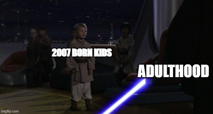 Sorry 2007 kids, 18 is coming in a year | 2007 BORN KIDS; ADULTHOOD | image tagged in anakin kills younglings,adulthood,star wars prequels,funny,memes,skibidi toilet | made w/ Imgflip meme maker