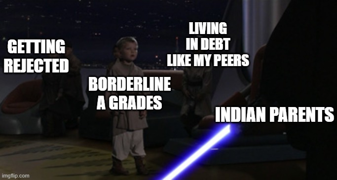 Yup, if you've experienced it | LIVING IN DEBT LIKE MY PEERS; GETTING REJECTED; BORDERLINE A GRADES; INDIAN PARENTS | image tagged in anakin kills younglings,asian parents,high expectations asian father,star wars prequels,memes,funny | made w/ Imgflip meme maker