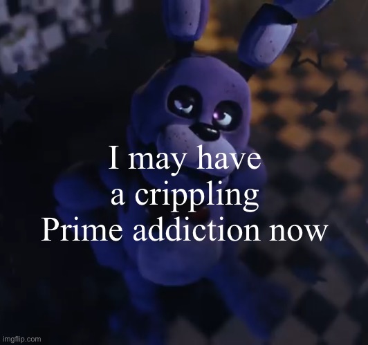 goofster | I may have a crippling Prime addiction now | image tagged in goofster | made w/ Imgflip meme maker