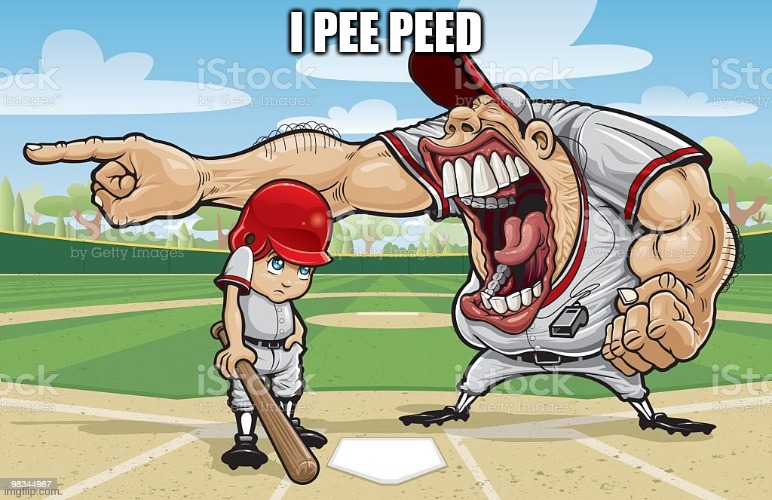Baseball coach yelling at kid | I PEE PEED | image tagged in baseball coach yelling at kid | made w/ Imgflip meme maker
