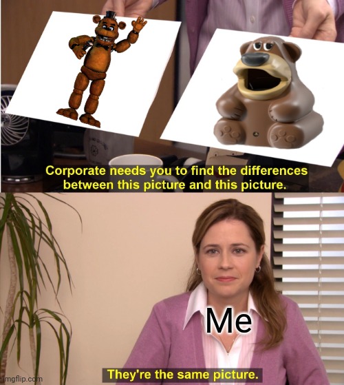 They're The Same Picture | Me | image tagged in memes,they're the same picture,o cholera,czy to,freddy fazbear | made w/ Imgflip meme maker