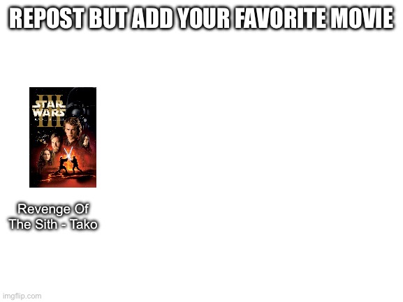 Blank White Template | REPOST BUT ADD YOUR FAVORITE MOVIE; Revenge Of The Sith - Tako | image tagged in blank white template | made w/ Imgflip meme maker