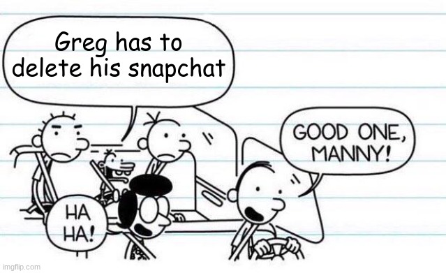 He had over 1 million Snapscore points and a 495 day Snapstreak with Melissa | Greg has to delete his snapchat | image tagged in good one manny | made w/ Imgflip meme maker