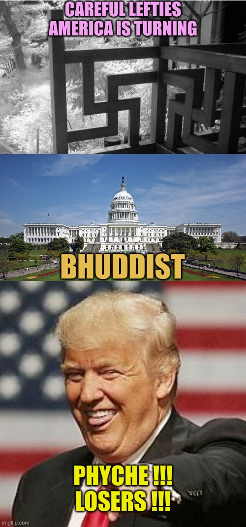 Lefties were right... oh wait... no they NEVER were correct. | CAREFUL LEFTIES
AMERICA IS TURNING; BHUDDIST; PHYCHE !!!
LOSERS !!! | image tagged in buddhism symbol,us capitol,trump laughing | made w/ Imgflip meme maker