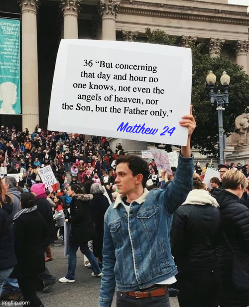 Man holding sign | 36 “But concerning that day and hour no one knows, not even the angels of heaven, nor the Son, but the Father only." Matthew 24 | image tagged in man holding sign | made w/ Imgflip meme maker