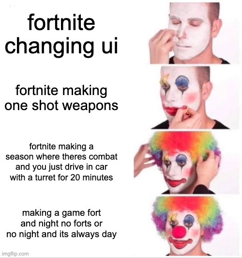 fortnite problems | fortnite changing ui; fortnite making one shot weapons; fortnite making a season where theres combat and you just drive in car with a turret for 20 minutes; making a game fort and night no forts or no night and its always day | image tagged in memes,clown applying makeup | made w/ Imgflip meme maker