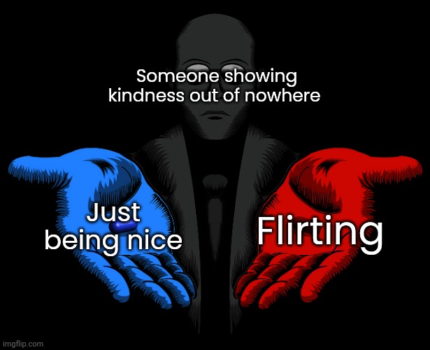 Red or Blue Pill you live and learn | Someone showing kindness out of nowhere; Just being nice; Flirting | image tagged in red or blue pill you live and learn | made w/ Imgflip meme maker