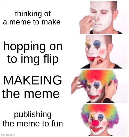 Clown Applying Makeup | thinking of a meme to make; hopping on to img flip; MAKEING the meme; publishing the meme to fun | image tagged in memes,clown applying makeup | made w/ Imgflip meme maker