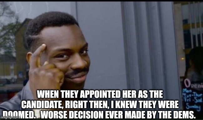 Thinking Black Man | WHEN THEY APPOINTED HER AS THE CANDIDATE, RIGHT THEN, I KNEW THEY WERE DOOMED.   WORSE DECISION EVER MADE BY THE DEMS. | image tagged in thinking black man | made w/ Imgflip meme maker