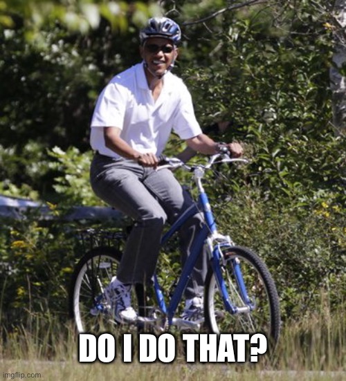 Obama bicycle | DO I DO THAT? | image tagged in obama bicycle | made w/ Imgflip meme maker