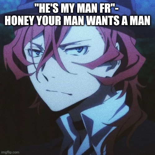 And his name is Dazai- | "HE'S MY MAN FR"- 
HONEY YOUR MAN WANTS A MAN | image tagged in chuuya nakahara | made w/ Imgflip meme maker