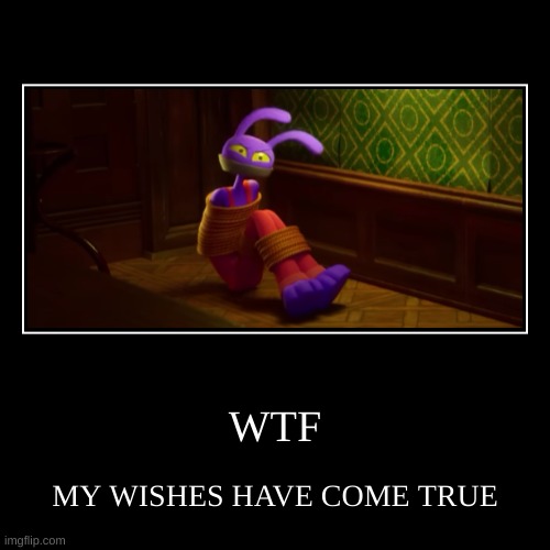 WTF | MY WISHES HAVE COME TRUE | image tagged in funny,demotivationals | made w/ Imgflip demotivational maker