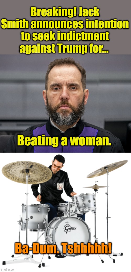 Grasp those straws!!! | Breaking! Jack Smith announces intention to seek indictment against Trump for... Beating a woman. Ba-Dum. Tshhhhh! | image tagged in jack smith game face,drummer | made w/ Imgflip meme maker