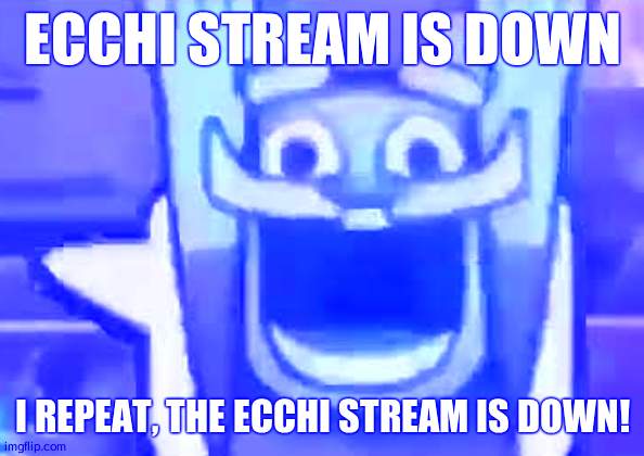 R E J O Y C E ! | ECCHI STREAM IS DOWN; I REPEAT, THE ECCHI STREAM IS DOWN! | image tagged in clash royale knight emote | made w/ Imgflip meme maker