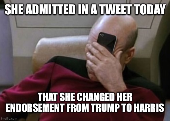 Picard Facepalm Phone | SHE ADMITTED IN A TWEET TODAY THAT SHE CHANGED HER ENDORSEMENT FROM TRUMP TO HARRIS | image tagged in picard facepalm phone | made w/ Imgflip meme maker