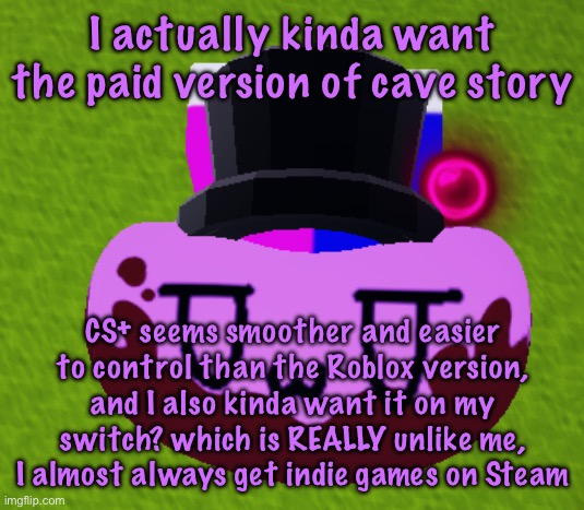 no brain only bean | I actually kinda want the paid version of cave story; CS+ seems smoother and easier to control than the Roblox version, and I also kinda want it on my switch? which is REALLY unlike me, I almost always get indie games on Steam | image tagged in no brain only bean | made w/ Imgflip meme maker