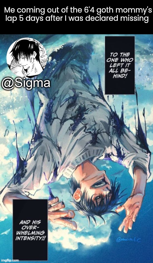 Sigma | Me coming out of the 6'4 goth mommy's lap 5 days after I was declared missing | image tagged in sigma | made w/ Imgflip meme maker