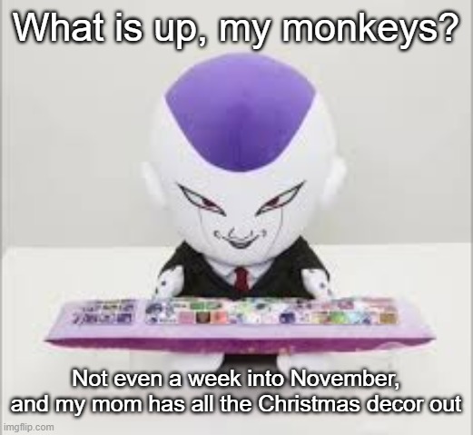 It's the most wonderfu- "GET OUT!!!" | What is up, my monkeys? Not even a week into November, and my mom has all the Christmas decor out | image tagged in frieza gaming | made w/ Imgflip meme maker