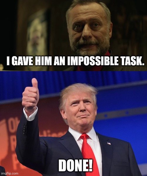 I GAVE HIM AN IMPOSSIBLE TASK. DONE! | image tagged in impossible task,donald trump | made w/ Imgflip meme maker