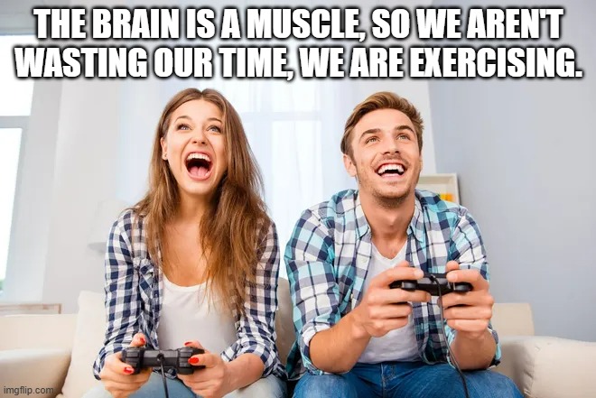 memes by Brad - Couple playing video games to exercise their brains. | THE BRAIN IS A MUSCLE, SO WE AREN'T WASTING OUR TIME, WE ARE EXERCISING. | image tagged in gaming,video games,funny,computer,humor,exercise | made w/ Imgflip meme maker