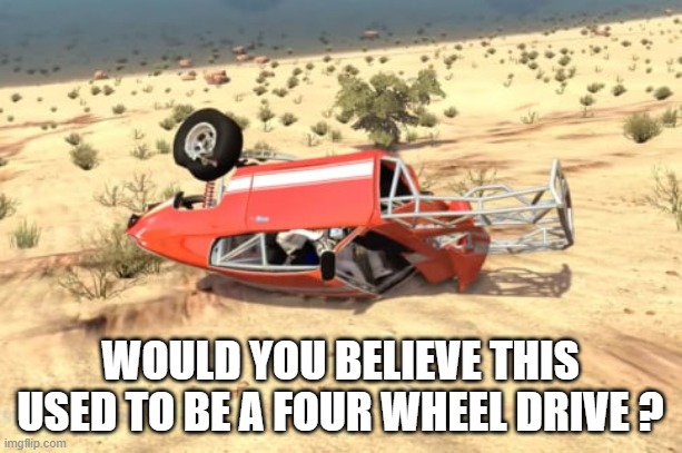 memes by Brad - Would you believe my car used to be a 4 wheel drive? -humor- | WOULD YOU BELIEVE THIS USED TO BE A FOUR WHEEL DRIVE ? | image tagged in sports,funny,racing,car crash,humor,desert | made w/ Imgflip meme maker