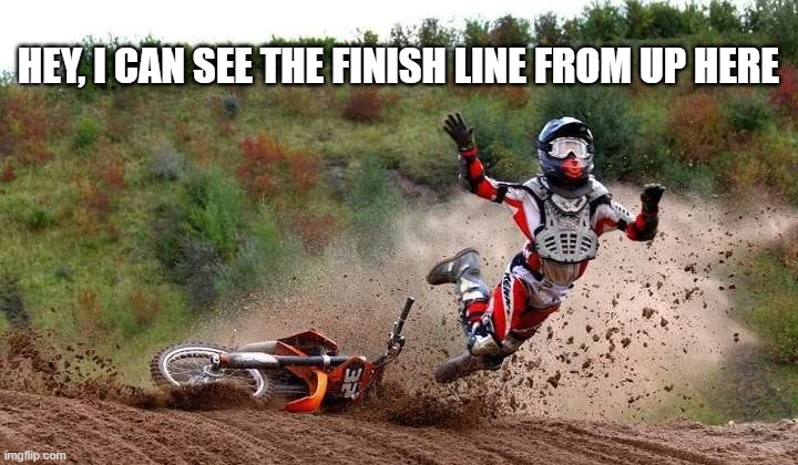 memes by Brad - motorcycle crash while racing - funny meme - | HEY, I CAN SEE THE FINISH LINE FROM UP HERE | image tagged in sports,motorcycle crash,motorcycle,racing,humor,funny meme | made w/ Imgflip meme maker