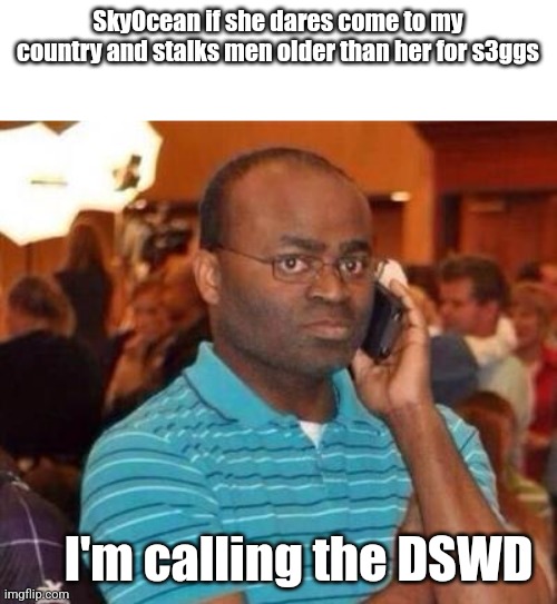 I'm also going to call the UK Embassy in my country and the DFA to deport her back | SkyOcean if she dares come to my country and stalks men older than her for s3ggs; I'm calling the DSWD | image tagged in i'm calling the police,memes,skyocean | made w/ Imgflip meme maker