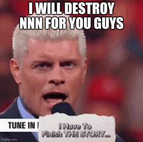 the urge | I WILL DESTROY NNN FOR YOU GUYS | image tagged in h | made w/ Imgflip meme maker