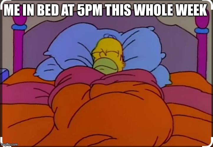 ME IN BED AT 5PM THIS WHOLE WEEK | made w/ Imgflip meme maker