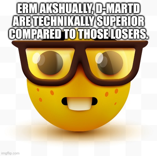 Nerd emoji | ERM AKSHUALLY, D-MARTD ARE TECHNIKALLY SUPERIOR COMPARED TO THOSE LOSERS. | image tagged in nerd emoji | made w/ Imgflip meme maker