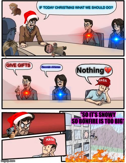 Chrismas soon | IF TODAY CHRISTMAS WHAT WE SHOULD DO? GIVE GIFTS; Decorate chrismas; Nothing💔; *SO IT’S SNOWY SO BONFIRE IS TOO BIG* | image tagged in memes,boardroom meeting suggestion | made w/ Imgflip meme maker