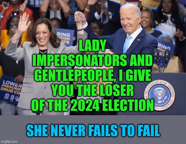 Congrats Loser | LADY IMPERSONATORS AND GENTLEPEOPLE, I GIVE YOU THE LOSER OF THE 2024 ELECTION; SHE NEVER FAILS TO FAIL | made w/ Imgflip meme maker