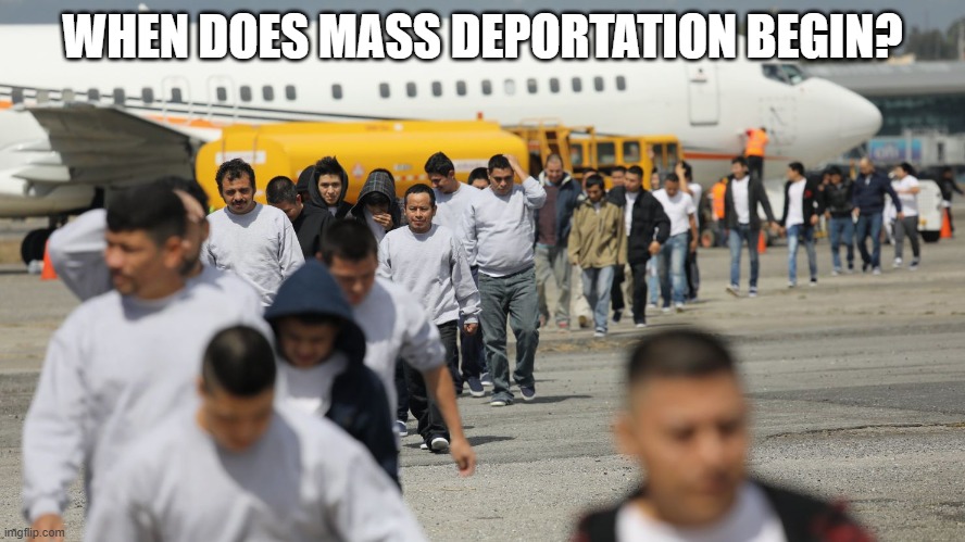 Trump's Mass Deportation | WHEN DOES MASS DEPORTATION BEGIN? | image tagged in deportation,immigrants,illegal immigration,migrants,republicans | made w/ Imgflip meme maker