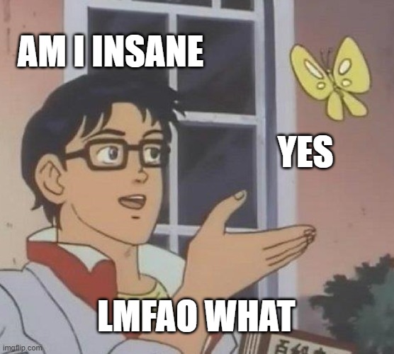 No cuz i am not sane | AM I INSANE; YES; LMFAO WHAT | image tagged in memes,is this a pigeon | made w/ Imgflip meme maker