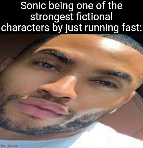 h | Sonic being one of the strongest fictional characters by just running fast: | image tagged in lightskin stare | made w/ Imgflip meme maker