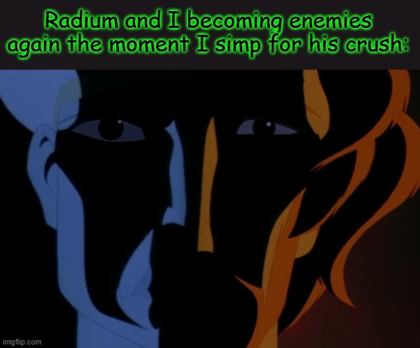 Radium and I becoming enemies again the moment I simp for his crush: | made w/ Imgflip meme maker