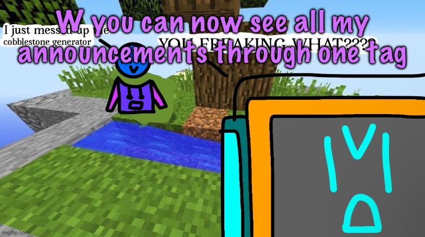 Carbo messed up the cobblestone generator | W you can now see all my announcements through one tag | image tagged in carbo messed up the cobblestone generator,cinnabox announcement | made w/ Imgflip meme maker