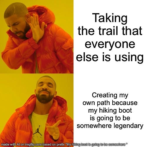 Drake Hotline Bling | Taking the trail that everyone else is using; Creating my own path because my hiking boot is going to be somewhere legendary | image tagged in memes,drake hotline bling | made w/ Imgflip meme maker