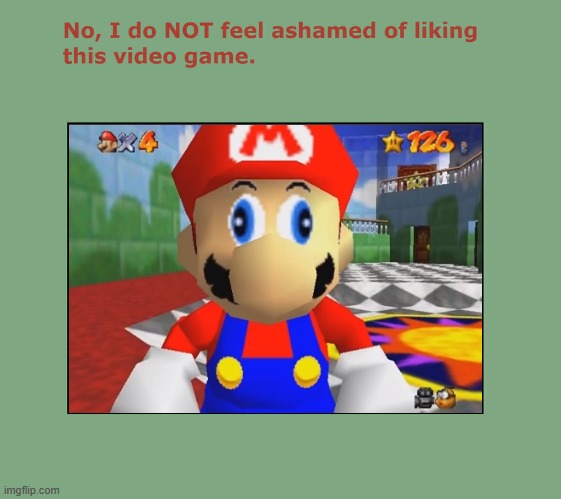 no i do not feel ashamed of like super mario 64 | image tagged in no i do not feel ashamed of liking this video game,super mario 64,nintendo 64,video games,3d,super mario | made w/ Imgflip meme maker