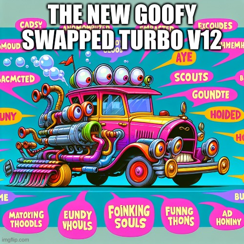 goofy ah AI car | THE NEW GOOFY SWAPPED TURBO V12 | image tagged in cars,turbo,goofy,funny,wow | made w/ Imgflip meme maker