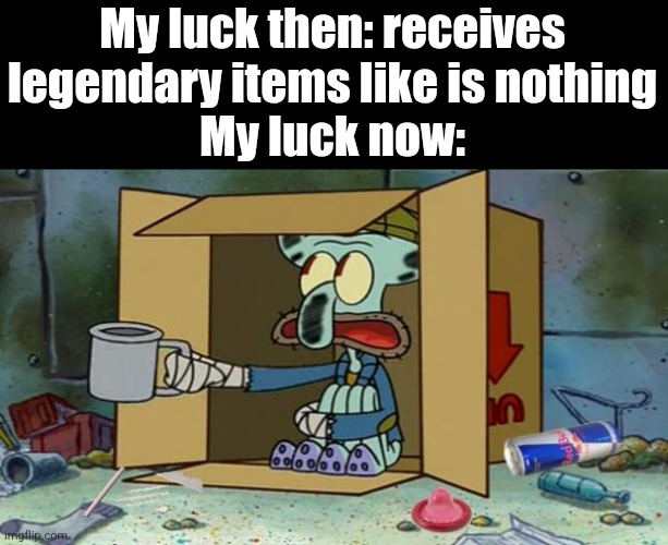 *pulls a common item for the 213th time* | My luck then: receives legendary items like is nothing
My luck now: | image tagged in squidward poor,relatable,video games,games | made w/ Imgflip meme maker