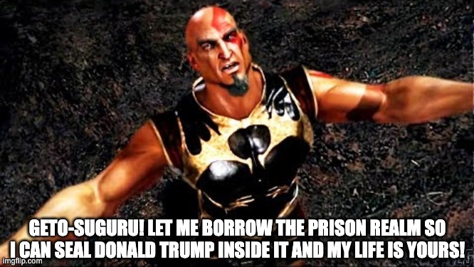 Please | GETO-SUGURU! LET ME BORROW THE PRISON REALM SO I CAN SEAL DONALD TRUMP INSIDE IT AND MY LIFE IS YOURS! | image tagged in kratos and my life is yours | made w/ Imgflip meme maker