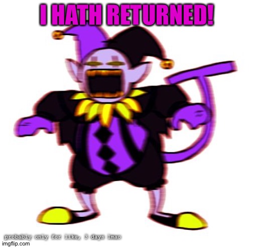 I HATH RETURNED! probably only for like, 3 days lmao | made w/ Imgflip meme maker