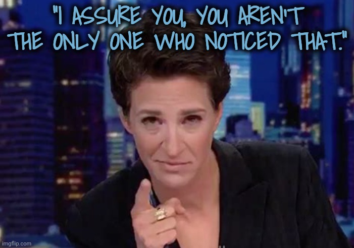 Thank God for Rachel Maddow for Keeping Me Sane | "I ASSURE YOU, YOU AREN'T THE ONLY ONE WHO NOTICED THAT." | image tagged in rachel maddow,msnbc,dnc,elections,whisper,nancy drew | made w/ Imgflip meme maker