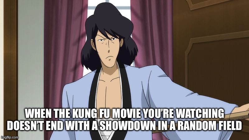 WHEN THE KUNG FU MOVIE YOU’RE WATCHING DOESN’T END WITH A SHOWDOWN IN A RANDOM FIELD | image tagged in kung fu,meme,goemom,lupin iii,movies,hong kong | made w/ Imgflip meme maker