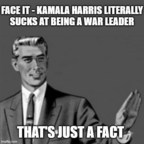 Just tellin the truth about how bad Harris sucks at knowing anything about war | FACE IT - KAMALA HARRIS LITERALLY
SUCKS AT BEING A WAR LEADER; THAT'S JUST A FACT | image tagged in correction guy,memes,politics,kamala harris,political meme,sad truth | made w/ Imgflip meme maker