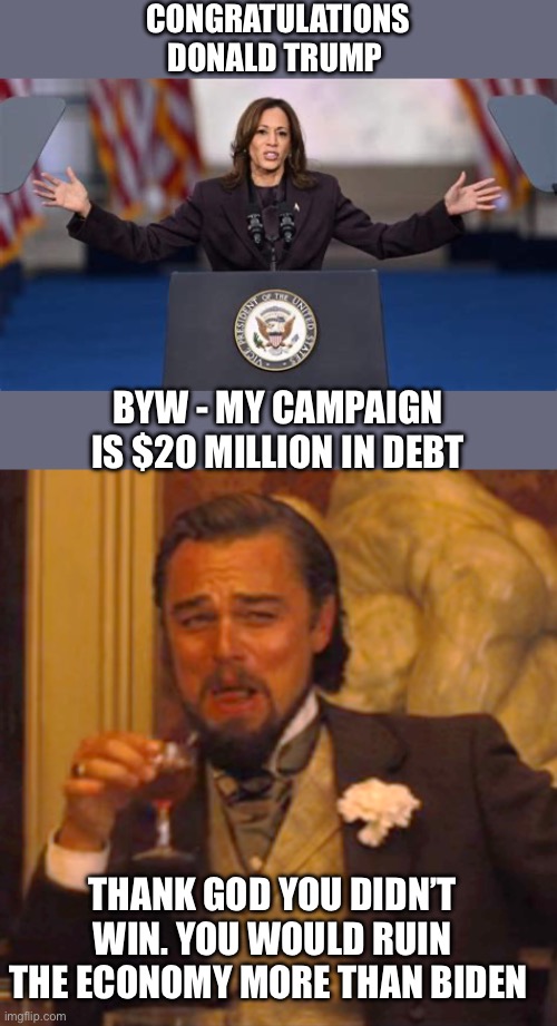 It’s the economy, stupid. | CONGRATULATIONS DONALD TRUMP; BYW - MY CAMPAIGN IS $20 MILLION IN DEBT; THANK GOD YOU DIDN’T WIN. YOU WOULD RUIN THE ECONOMY MORE THAN BIDEN | image tagged in laughing leo,kamala,campaign,debt,20 million dollars | made w/ Imgflip meme maker